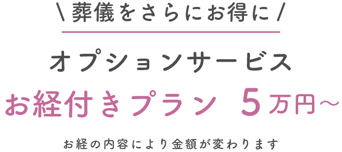 葬儀をさらにお得に オプションサービス お経付きプラン5万円~ お経の内容により金額が変わります